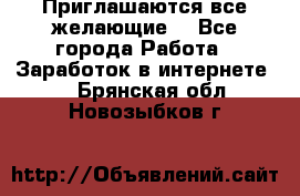 Приглашаются все желающие! - Все города Работа » Заработок в интернете   . Брянская обл.,Новозыбков г.